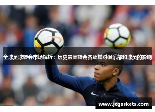 全球足球转会市场解析：历史最高转会费及其对俱乐部和球员的影响