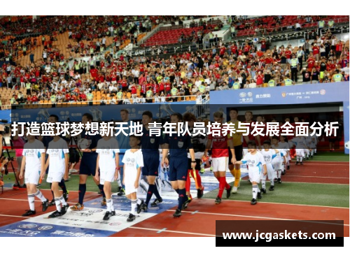 打造篮球梦想新天地 青年队员培养与发展全面分析