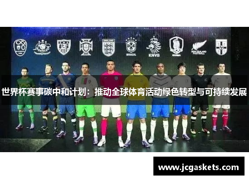世界杯赛事碳中和计划：推动全球体育活动绿色转型与可持续发展