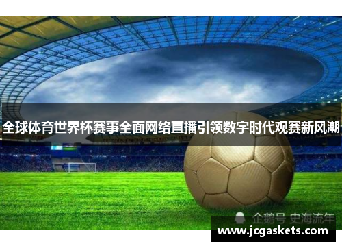 全球体育世界杯赛事全面网络直播引领数字时代观赛新风潮