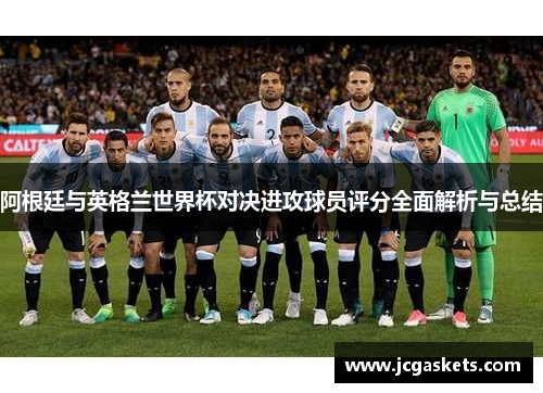 阿根廷与英格兰世界杯对决进攻球员评分全面解析与总结