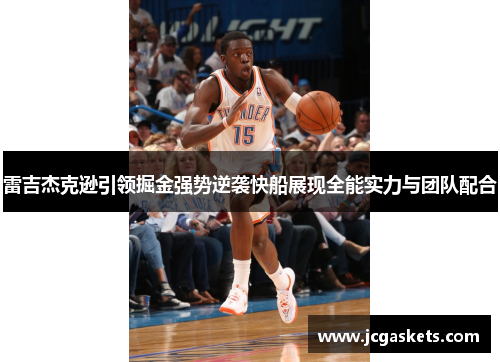 雷吉杰克逊引领掘金强势逆袭快船展现全能实力与团队配合
