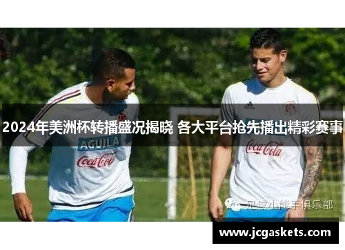 2024年美洲杯转播盛况揭晓 各大平台抢先播出精彩赛事