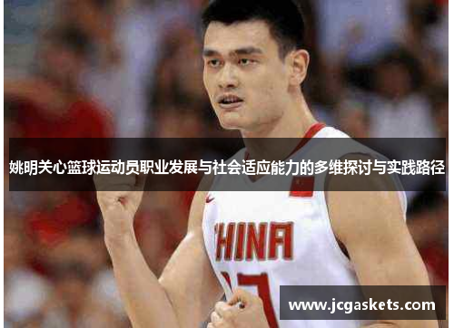 姚明关心篮球运动员职业发展与社会适应能力的多维探讨与实践路径