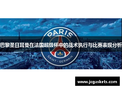 巴黎圣日耳曼在法国超级杯中的战术执行与比赛表现分析