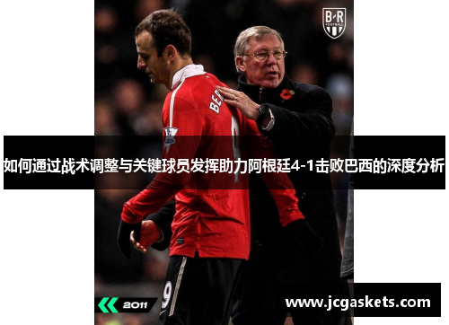 如何通过战术调整与关键球员发挥助力阿根廷4-1击败巴西的深度分析