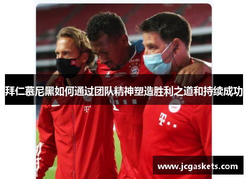 拜仁慕尼黑如何通过团队精神塑造胜利之道和持续成功