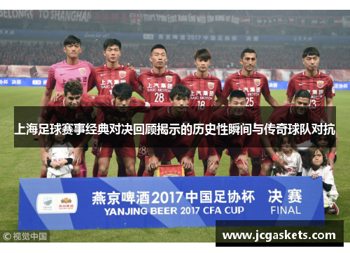 上海足球赛事经典对决回顾揭示的历史性瞬间与传奇球队对抗