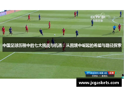 中国足球历程中的七大挑战与机遇：从困境中崛起的希望与路径探索