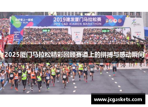 2025厦门马拉松精彩回顾赛道上的拼搏与感动瞬间