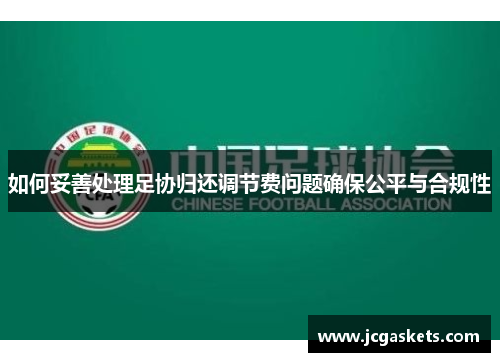 如何妥善处理足协归还调节费问题确保公平与合规性