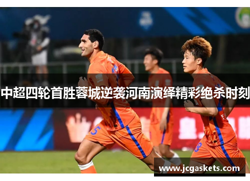 中超四轮首胜蓉城逆袭河南演绎精彩绝杀时刻