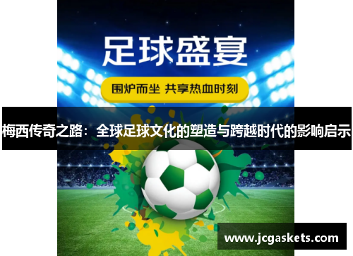 梅西传奇之路：全球足球文化的塑造与跨越时代的影响启示