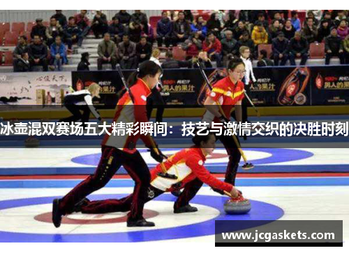冰壶混双赛场五大精彩瞬间：技艺与激情交织的决胜时刻