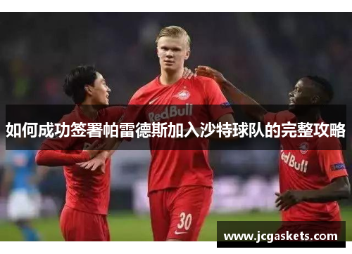 如何成功签署帕雷德斯加入沙特球队的完整攻略