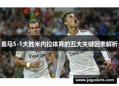 皇马5-1大胜米内拉体育的五大关键因素解析